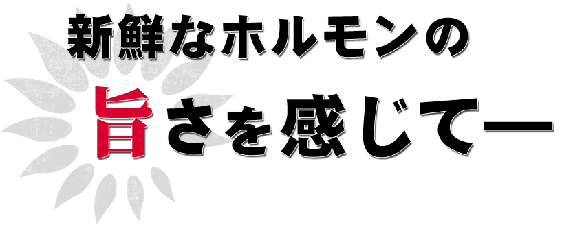 新鮮なホルモンの  旨さを感じて―