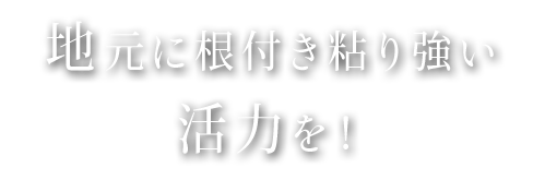 地元に根付き粘り強い