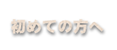 初めての方へ 